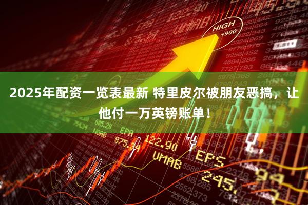 2025年配资一览表最新 特里皮尔被朋友恶搞，让他付一万英镑账单！