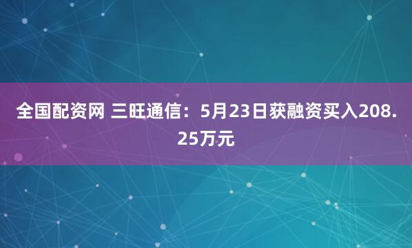 全国配资网 三旺通信：5月23日获融资买入208.25万元