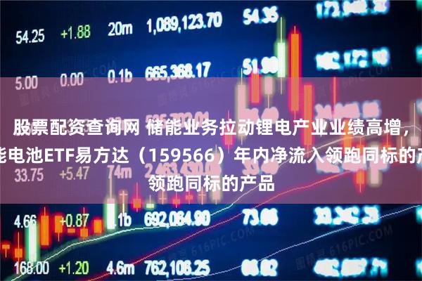 股票配资查询网 储能业务拉动锂电产业业绩高增，储能电池ETF易方达（159566）年内净流入领跑同标的产品